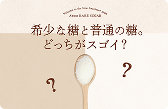 希少な糖と普通の糖。どっちがスゴイ？