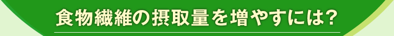 食物繊維の摂取量を増やすには?