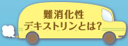 難消化性デキストリンとは？