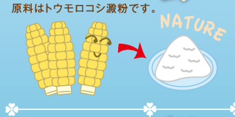 原料はトウモロコシ澱粉です。