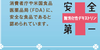 消費者庁や米国食品医薬品局（FDA）に、安全な食品であると認められています。
