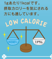 1gあたり1kcalです。摂取カロリーを気にされる方にも適しています。
