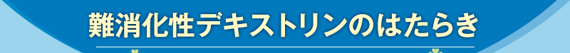 難消化性デキストリンのはたらき