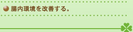 腸内環境を改善する。
